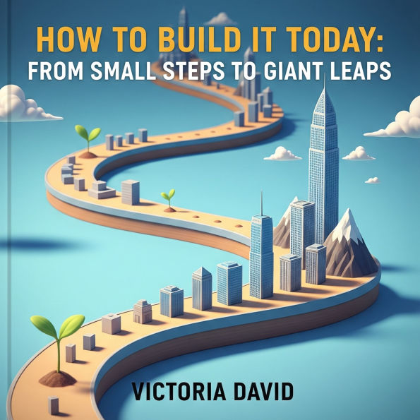 How to Build It Today: From Small Steps to Giant Leaps