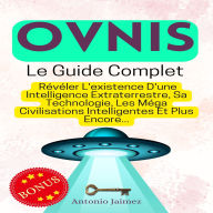 Ovnis, Le Guide Complet: Révéler L'existence D'une Intelligence Extraterrestre, Sa Technologie, Les Méga Civilisations Intelligentes Et Plus Encore...
