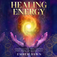 Healing Energy: Unleash Your Inner Healer with Reiki, Pranic Healing, and Quantum Touch