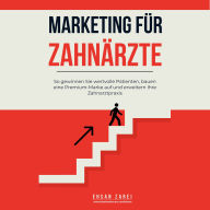 Marketing für Zahnärzte: So gewinnen Sie wertvolle Patienten, bauen eine Premium-Marke auf und erweitern Ihre Zahnarztpraxis