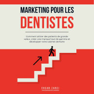 Marketing pour les dentistes: Comment attirer des patients de grande valeur, créer une marque haut de gamme et développer votre cabinet dentaire
