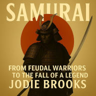Samurai: From Feudal Warriors to the Fall of a Legend