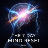 The 7 Day Mind Reset: Rewire Your Thoughts, Reclaim Your Calm