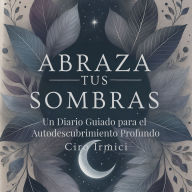 Abraza tus Sombras: Un Diario Guiado para el Autodescubrimiento Profundo