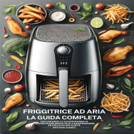 Friggitrice Ad Aria, La Guida Completa: Esplorando La Gastronomia Di Prelibatezze Senza Olio