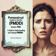 Premenstrual Dysphoric Disorder (PMDD): Severe PMS: A Guide to Understanding and Treating PMDD