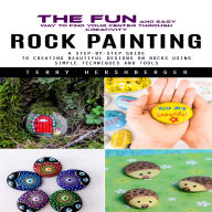 Rock Painting: The Fun and Easy Way to Find Your Center Through Creativity (A Step-by-step Guide to Creating Beautiful Designs on Rocks Using Simple Techniques and Tools)