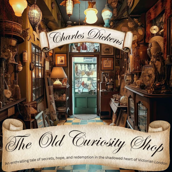 The Old Curiosity Shop: An enthralling tale of secrets, hope, and redemption in the shadowed heart of Victorian London