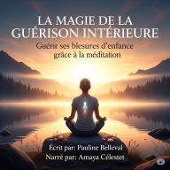 LA MAGIE DE LA GUÉRISON INTÉRIEURE: Guérir ses blessures d'enfance grâce à la méditation. (Abridged)