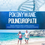Pokonywanie polineuropatii: Nauka radzenia sobie z bólem nerwów i niespokojnymi nogami oraz ich holistyczne leczenie Ask ChatGPT