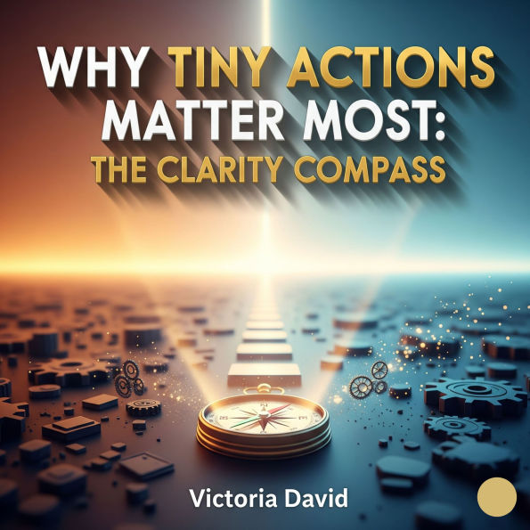 Why Tiny Actions Matter Most: The Clarity Compass