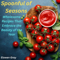 Spoonful of Seasons: Wholesome Recipes That Embrace the Beauty of the Year