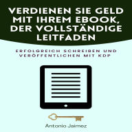 Verdienen Sie Geld mit Ihrem Ebook, der vollständige Leitfaden: Erfolgreich schreiben und veröffentlichen mit KDP
