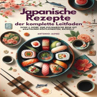 Japanische Rezepte, der komplette Leitfaden: Sushi & More, eine kulinarische Reise mit asiatischen Köstlichkeiten, enthüllt