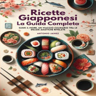 Ricette Giapponesi, La Guida Completa: Sushi & More, Un Viaggio Culinario Tra Le Delizie Asiatiche Rivelate