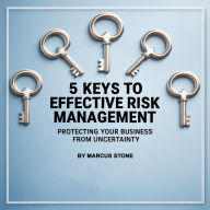 5 Keys to Effective Risk Management: Protecting Your Business from Uncertainty