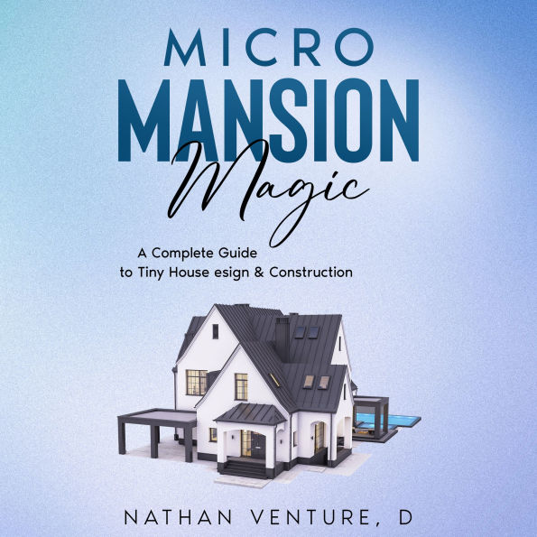 Micro Mansion Magic: A Complete Guide to Tiny House Design & Construction