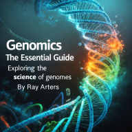Genomics Guide: The Essential Guide - Exploring the Science of Genomes