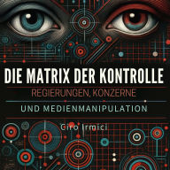 Die Matrix der Kontrolle: Regierungen, Konzerne und Medienmanipulation