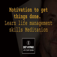 Motivation to get things done meditation. Learn life management skills - A guided meditation - DST Hypno with Stu Newman
