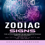 Zodiac Signs: The Ultimate Guide to an Amazing Zodiac Sign in Astrology (Amazing Facts About Each Sign and Everything You Need to Know About Lunar Houses)