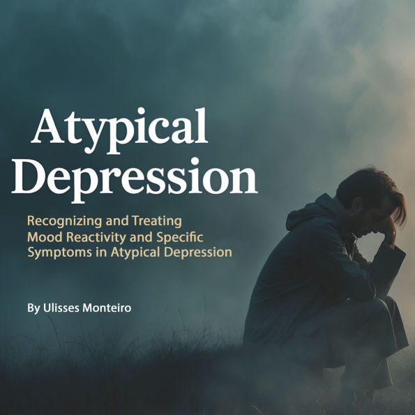 Atypical Depression: Recognizing and Treating Mood Reactivity and Specific Symptoms in Atypical Depression