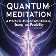 Quantum Meditation: A Practical Journey Into Stillness, Energy, and Possibilities: A Book Heavy on Practice, Light on Theory, and Rich with Transformation
