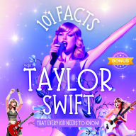 101 Facts About Taylor Swift That Every Kid Needs to Know! Discover Fun Facts and Amazing Adventures of Your Favorite Pop Star: With Extra Trivia, Quotes and Questions sections!