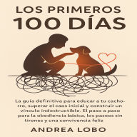 Los Primeros 100 Días: La guía definitiva para los primeros 100 días con tu cachorro: educación, obediencia, socialización y vínculo emocional paso a paso para una convivencia feliz.