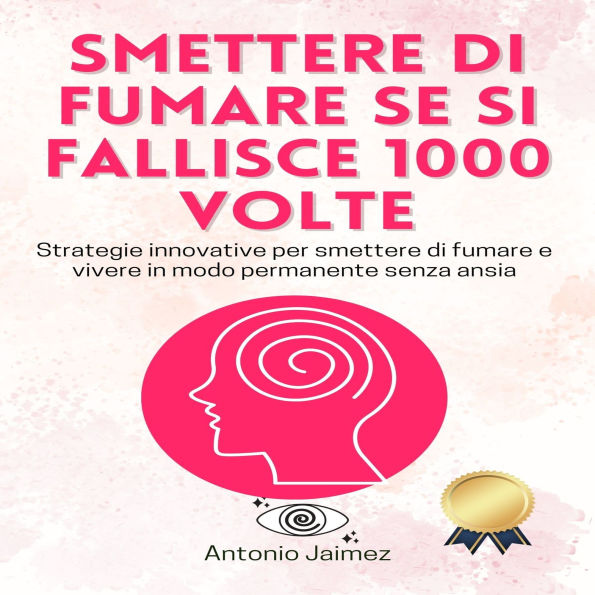 Smettere Di Fumare Se Si Fallisce 1000 Volte: Strategie Innovative Per Smettere Di Fumare E Vivere In Modo Permanente Senza Ansia