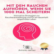 Mit dem Rauchen aufhören, wenn Sie 1000 Mal scheitern: Innovative Strategien zur Raucherentwöhnung und für ein dauerhaft angstfreies Leben