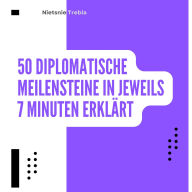 50 Diplomatische Meilensteine in jeweils 7 Minuten Erklärt: Schlüsselereignisse der Diplomatie in kurzer Form