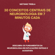 30 Conceitos Centrais de Neurobiologia em 7 Minutos Cada: Descubra os Fundamentos da Neurobiologia em Explicações Rápidas e Acessíveis