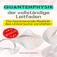 Quantenphysik, der vollständige Leitfaden: Die faszinierende Realität des Universums verstehen