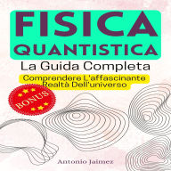 FISICA QUANTISTICA, La Guida Completa: Comprendere L'affascinante Realtà Dell'universo