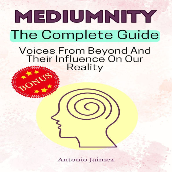 MEDIUMNITY, The Complete Guide: Voices From Beyond And Their Influence On Our Reality
