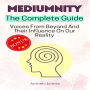 MEDIUMNITY, The Complete Guide: Voices From Beyond And Their Influence On Our Reality