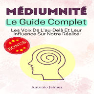 MÉDIUMNITÉ, Le Guide Complet: Les Voix De L'au-Delà Et Leur Influence Sur Notre Réalité