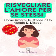 Risvegliare L'Amore Per Se Stessi: Come Amare Se Stessi In Un Mondo Di Miraggi