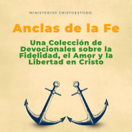 Anclas de la Fe: Una Colección de Devocionales sobre la Fidelidad, el Amor y la Libertad en Cristo