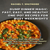 Dump Dinner Magic: Fast, Easy, and Healthy One-Pot Recipes for Busy Weeknights: The Ultimate Dump-and-Go Cookbook for Beginners-Meal Prep in Minutes Using Crockpot, Instant Pot, and Sheet Pan Strategies