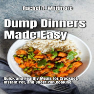 Dump Dinners Made Easy: Quick and Healthy Meals for Crockpot, Instant Pot, and Sheet Pan Cooking