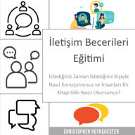 ¿leti¿im Becerileri E¿itimi: ¿stedi¿iniz Zaman, ¿stedi¿iniz Ki¿iyle Nas¿l Konu¿ursunuz ve ¿nsanlar¿ Bir Kitap Gibi Nas¿l Okursunuz?