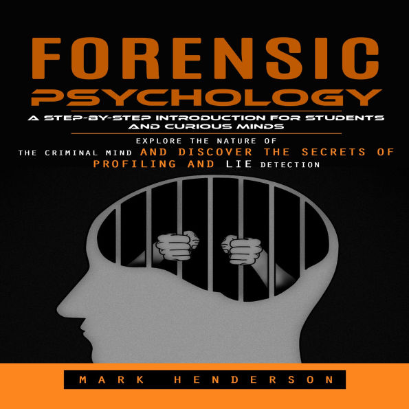 Forensic Psychology: A Step-by-step Introduction for Students and Curious Minds (Explore the Nature of the Criminal Mind and Discover the Secrets of Profiling and Lie Detection)