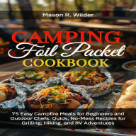 Camping Foil Packet Cookbook: 75 Easy Campfire Meals for Beginners and Outdoor Chefs-Quick, No-Mess Recipes for Grilling, Hiking, and RV Adventures