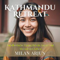 Kathmandu Retreat: Buddhistische Übung für ein Angst- und Stressfreies Leben: Befreiung von negativen Gefühlen, Sorgen und Angststörungen