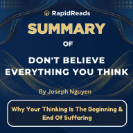 Summary of Don't Believe Everything You Think: Why Your Thinking Is The Beginning & End Of Suffering