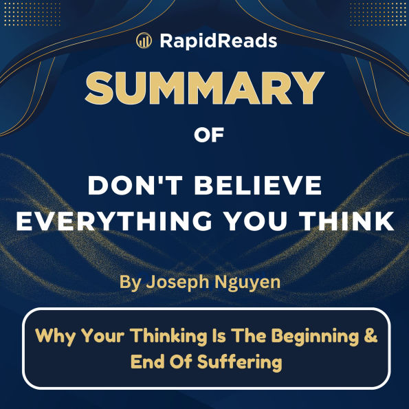 Summary of Don't Believe Everything You Think: Why Your Thinking Is The Beginning & End Of Suffering