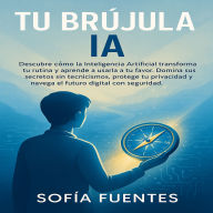 Tu Brújula IA: Descubre cómo la Inteligencia Artificial transforma tu rutina y aprende a usarla a tu favor. Domina sus secretos sin tecnicismos, protege tu privacidad y navega el futuro digital con segur