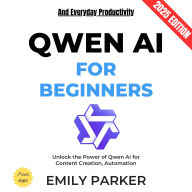 QWEN AI for Beginners:: Unlock the Power of Qwen AI for Content Creation, Automation, and Everyday Productivity